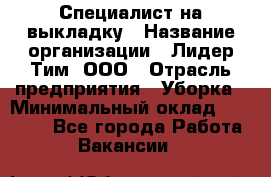 Специалист на выкладку › Название организации ­ Лидер Тим, ООО › Отрасль предприятия ­ Уборка › Минимальный оклад ­ 28 050 - Все города Работа » Вакансии   